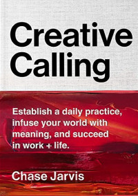 Image of Creative Calling: Establish a Daily Practice, Infuse Your World With Meaning, And Succeed in Work + Life