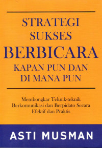 Image of Strategi Sukses Berbicara Kapan Pun dan Di Mana Pun: Membongkar Teknik-teknik Berkomunikasi dan Berpidato Secara Efektif dan Praktis
