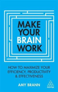 Image of Make Your Brain Work: How to Maximize Your Efficiency, Productivity and Effectiveness